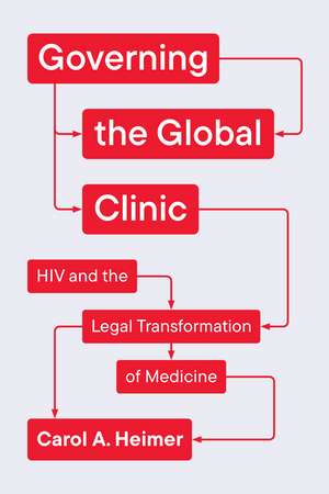 Governing the Global Clinic: HIV and the Legal Transformation of Medicine de Carol A. Heimer