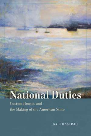 National Duties: Custom Houses and the Making of the American State de Gautham Rao