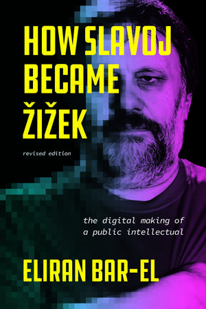 How Slavoj Became Zizek: The Digital Making of a Public Intellectual de Eliran Bar-El