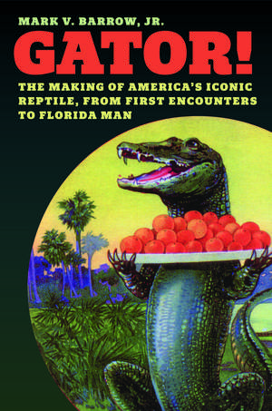 Gator!: The Making of America’s Iconic Reptile, from First Encounters to Florida Man de Mark V. Barrow, Jr.