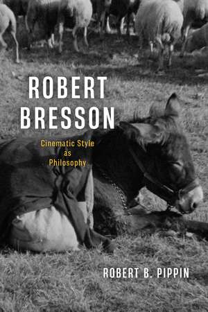 Robert Bresson: Cinematic Style as Philosophy de Robert B. Pippin