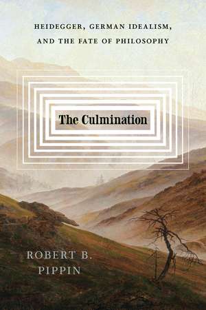 The Culmination: Heidegger, German Idealism, and the Fate of Philosophy de Robert B. Pippin