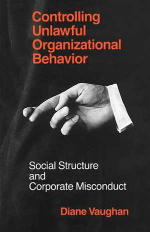 Controlling Unlawful Organizational Behavior: Social Structure and Corporate Misconduct de Diane Vaughan