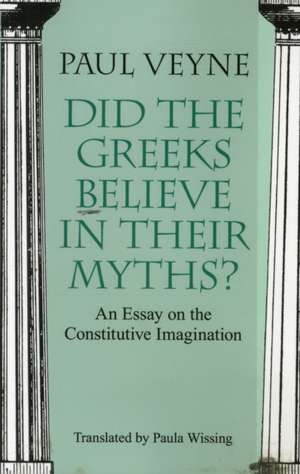 Did the Greeks Believe in Their Myths?: An Essay on the Constitutive Imagination de Paul Veyne