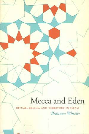 Mecca and Eden: Ritual, Relics, and Territory in Islam de Brannon Wheeler