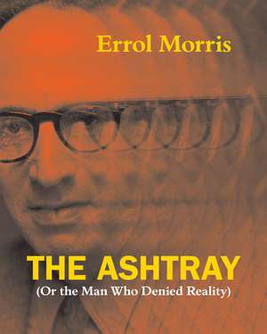 The Ashtray: (Or the Man Who Denied Reality) de Errol Morris