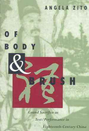 Of Body and Brush: Grand Sacrifice as Text/Performance in Eighteenth-Century China de Angela Zito