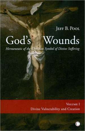 God's Wounds: Hermeneutic of the Christian Symbol of Divine Suffering, Volume 1. Divine Vulnerability and Creation de Jeff B. Pool