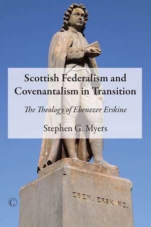 Scottish Federalism and Covenantalism in Transition: The Theology of Ebenezer Erskine de Stephen G. Myers