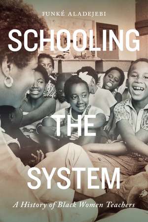 Schooling the System: A History of Black Women Teachers de Funké Aladejebi