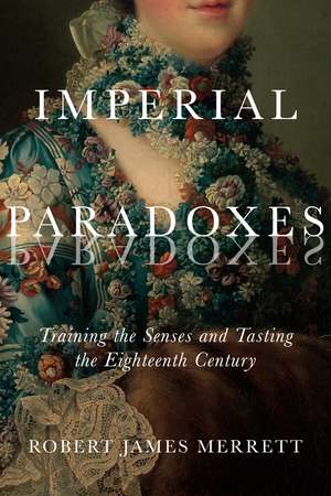 Imperial Paradoxes: Training the Senses and Tasting the Eighteenth Century de Robert James Merrett