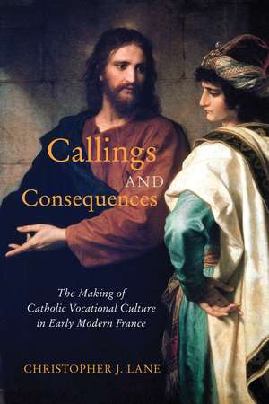 Callings and Consequences: The Making of Catholic Vocational Culture in Early Modern France de Christopher J. Lane