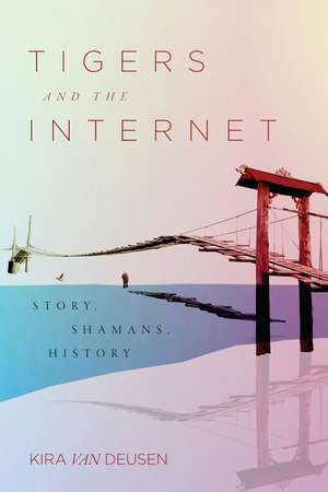 Tigers and the Internet: Story, Shamans, History de Kira Van Deusen