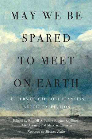 May We Be Spared to Meet on Earth: Letters of the Lost Franklin Arctic Expedition de Russell A. Potter