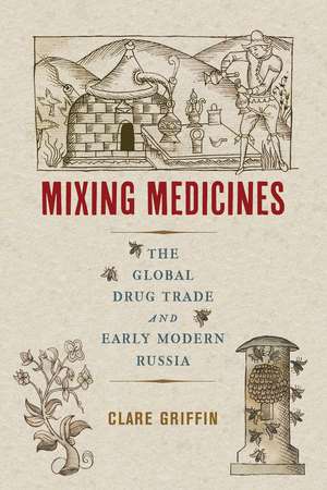 Mixing Medicines: The Global Drug Trade and Early Modern Russia de Clare Griffin