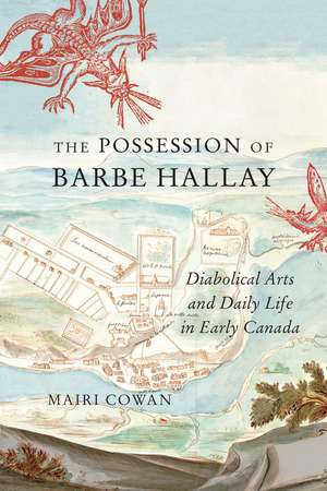 The Possession of Barbe Hallay: Diabolical Arts and Daily Life in Early Canada de Mairi Cowan