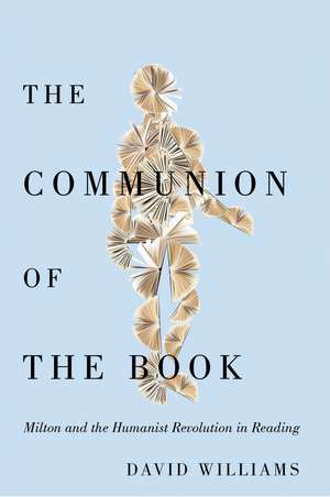 The Communion of the Book: Milton and the Humanist Revolution in Reading de David Williams