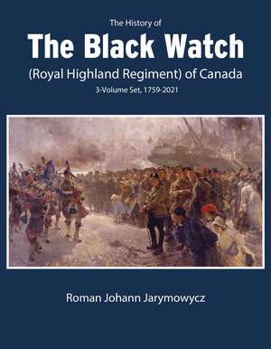 The History of the Black Watch (Royal Highland Regiment) of Canada: 3-Volume Set, 1759-2021: 3-Volume Set, 1759-2021 de Roman Johann Jarymowycz