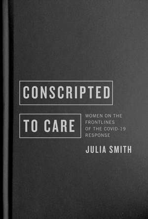 Conscripted to Care: Women on the Frontlines of the COVID-19 Response de Julia Smith