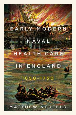 Early Modern Naval Health Care in England, 1650–1750 de Matthew Neufeld