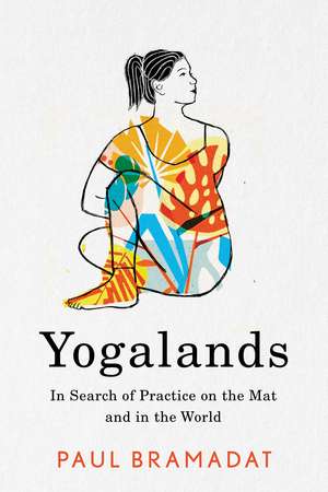 Yogalands: In Search of Practice on the Mat and in the World de Paul Bramadat