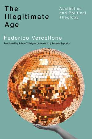 The Illegitimate Age: Aesthetics and Political Theology de Federico Vercellone