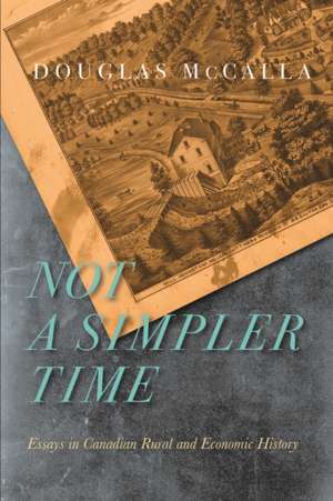 Not a Simpler Time: Essays in Canadian Rural and Economic History de Douglas McCalla