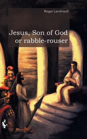 Jesus, Son of God or rabble-rouser de Roger Landriault