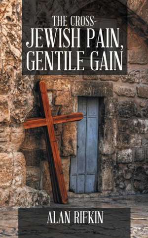 The Cross-Jewish Pain, Gentile Gain de Alan Rifkin