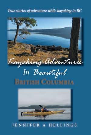 Kayaking Adventures In Beautiful British Columbia de Jennifer A Hellings