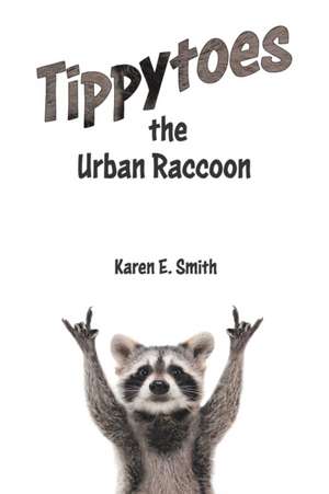 Tippytoes the Urban Raccoon de Karen E. Smith