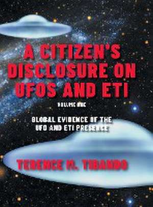 A Citizen's Disclosure on UFOs and ETI: Global Evidence of the UFO and ETI Presence (Volume 1) de Terence M. Tibando