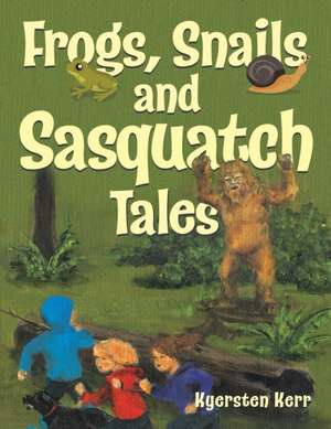 Frogs, Snails and Sasquatch Tales. de Kyersten Kerr