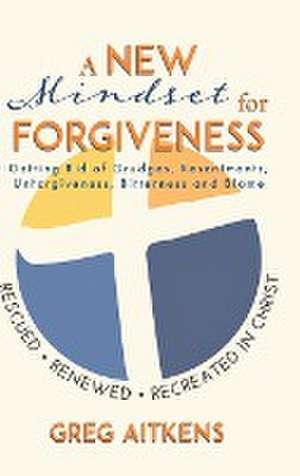A New Mindset for Forgiveness de Greg Aitkens