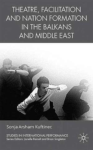 Theatre, Facilitation, and Nation Formation in the Balkans and Middle East de S. Kuftinec