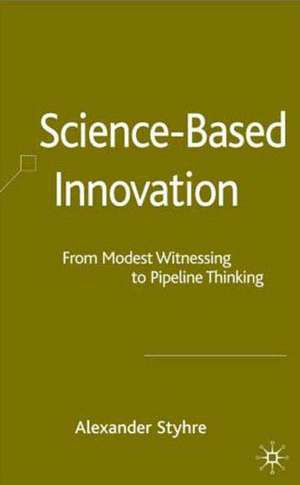 Science-Based Innovation: From Modest Witnessing to Pipeline Thinking de A. Styhre