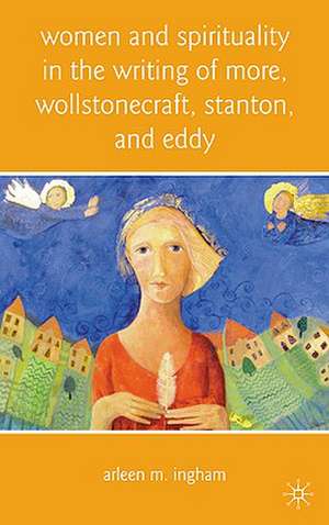 Women and Spirituality in the Writing of More, Wollstonecraft, Stanton, and Eddy de A. Ingham