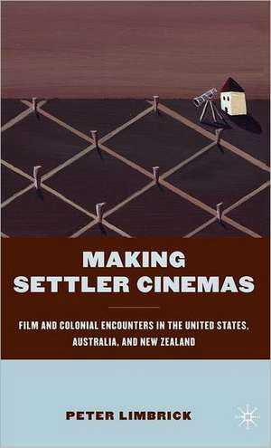 Making Settler Cinemas: Film and Colonial Encounters in the United States, Australia, and New Zealand de P. Limbrick