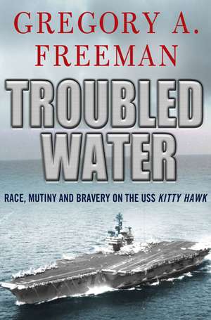 Troubled Water: Race, Mutiny, and Bravery on the USS Kitty Hawk de Gregory A. Freeman