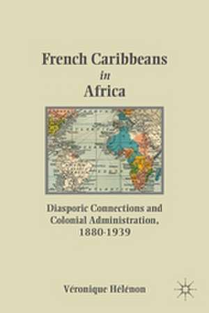 French Caribbeans in Africa: Diasporic Connections and Colonial Administration, 1880-1939 de V. HÃ©lÃ©non