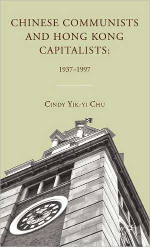 Chinese Communists and Hong Kong Capitalists: 1937–1997 de C. Chu