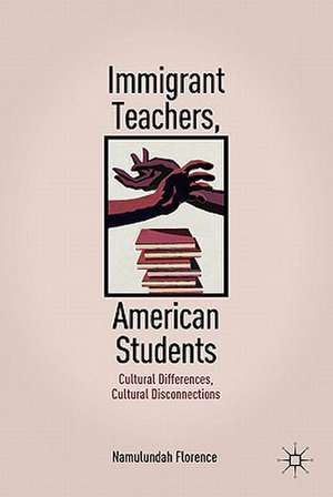 Immigrant Teachers, American Students: Cultural Differences, Cultural Disconnections de N. Florence