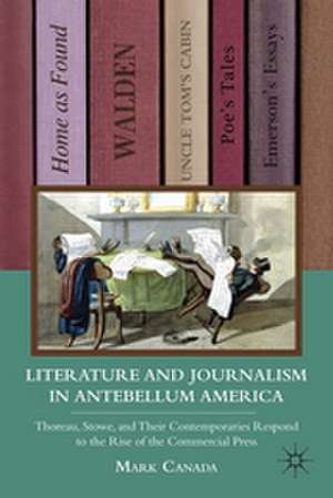 Literature and Journalism in Antebellum America: Thoreau, Stowe, and Their Contemporaries Respond to the Rise of the Commercial Press de M. Canada