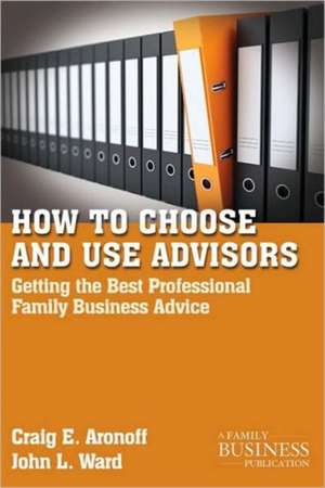 How to Choose and Use Advisors: Getting the Best Professional Family Business Advice de C. Aronoff