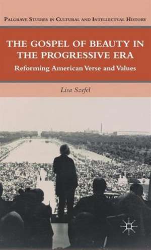 The Gospel of Beauty in the Progressive Era: Reforming American Verse and Values de L. Szefel