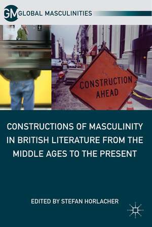 Constructions of Masculinity in British Literature from the Middle Ages to the Present de S. Horlacher