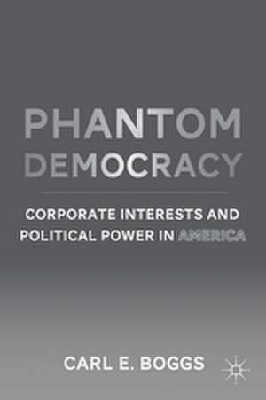 Phantom Democracy: Corporate Interests and Political Power in America de C. Boggs