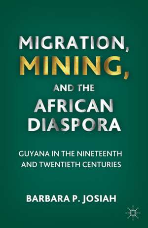 Migration, Mining, and the African Diaspora: Guyana in the Nineteenth and Twentieth Centuries de B. Josiah