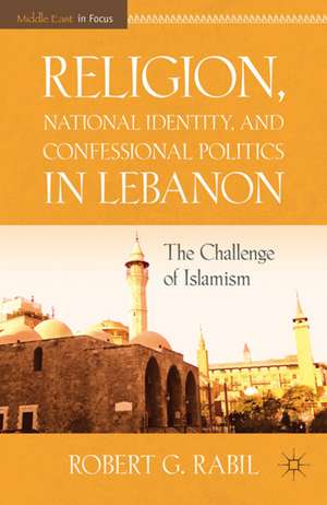 Religion, National Identity, and Confessional Politics in Lebanon: The Challenge of Islamism de R. Rabil