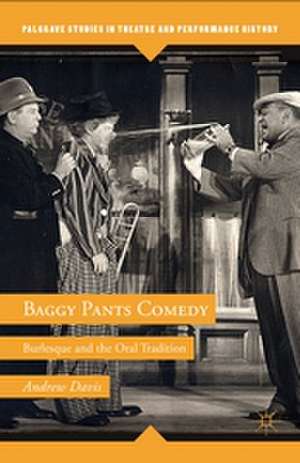 Baggy Pants Comedy: Burlesque and the Oral Tradition de A. Davis